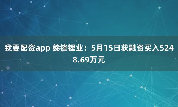 我要配资app 赣锋锂业：5月15日获融资买入5248.69万元