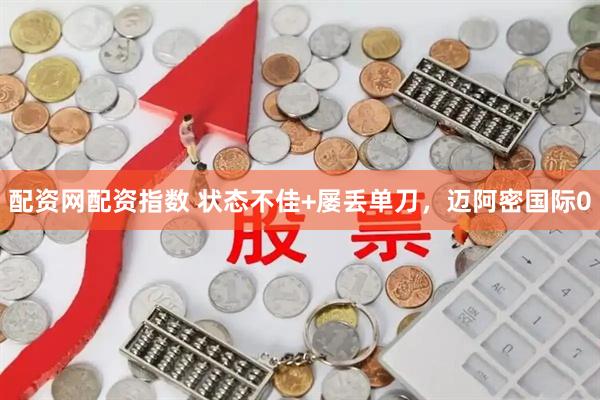 配资网配资指数 状态不佳+屡丢单刀，迈阿密国际0